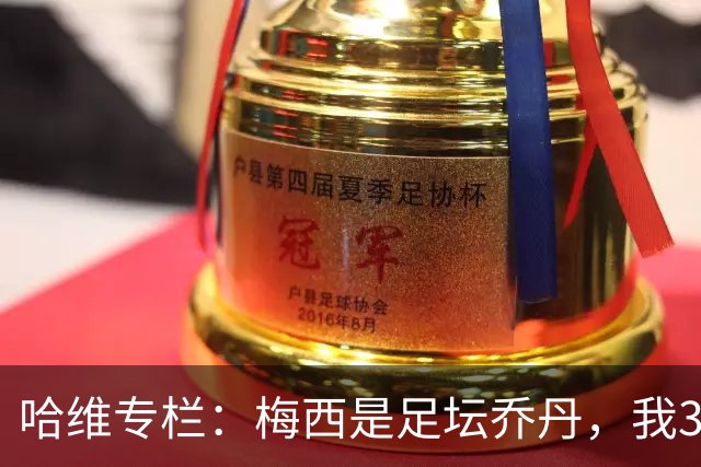 哈维专栏：梅西是足坛乔丹，我39岁已在卡塔尔但他仍那么出色