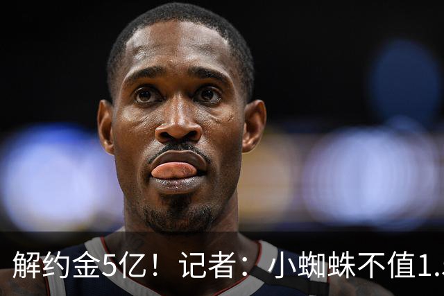 解约金5亿！记者：小蜘蛛不值1.5亿，只有姆哈、亚马尔、奥利塞值